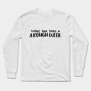 Today has been a rough week Long Sleeve T-Shirt